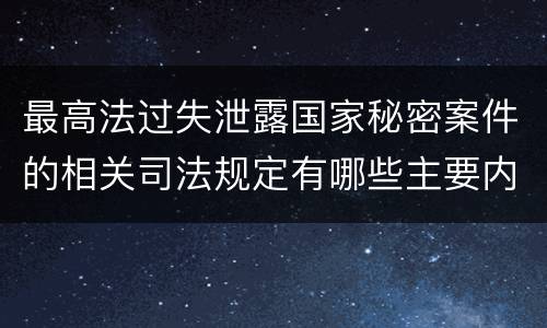 最高法过失泄露国家秘密案件的相关司法规定有哪些主要内容