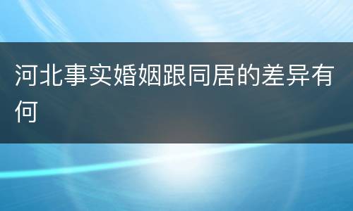 河北事实婚姻跟同居的差异有何