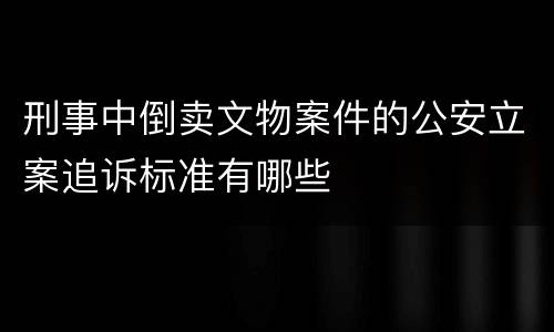 刑事中倒卖文物案件的公安立案追诉标准有哪些