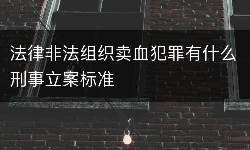 法律非法组织卖血犯罪有什么刑事立案标准