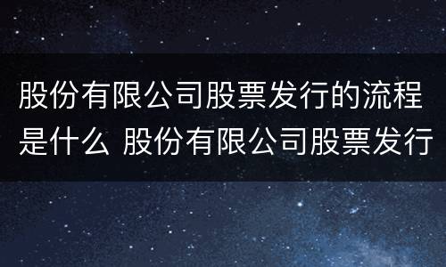 股份有限公司股票发行的流程是什么 股份有限公司股票发行的流程是什么