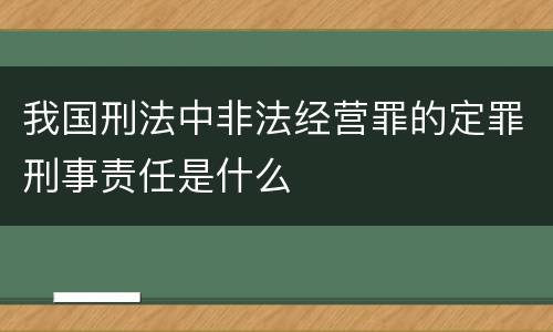 我国刑法中非法经营罪的定罪刑事责任是什么