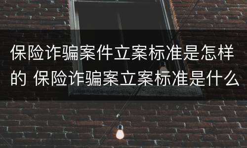 保险诈骗案件立案标准是怎样的 保险诈骗案立案标准是什么