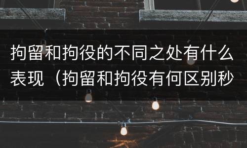 拘留和拘役的不同之处有什么表现（拘留和拘役有何区别秒懂百科）