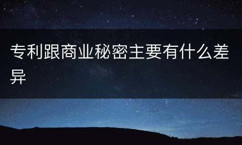 专利跟商业秘密主要有什么差异