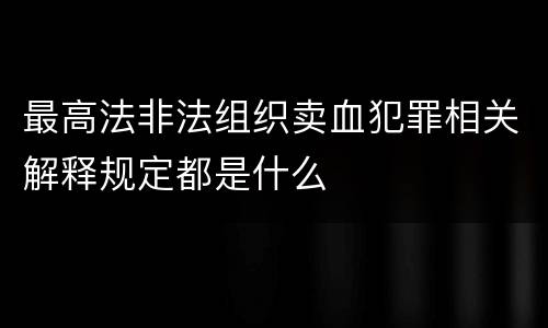 最高法非法组织卖血犯罪相关解释规定都是什么