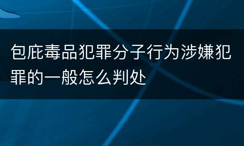 包庇毒品犯罪分子行为涉嫌犯罪的一般怎么判处