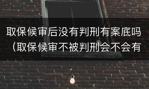 取保候审后没有判刑有案底吗（取保候审不被判刑会不会有案底）