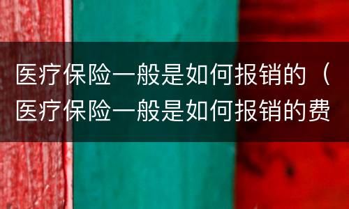 医疗保险一般是如何报销的（医疗保险一般是如何报销的费用）