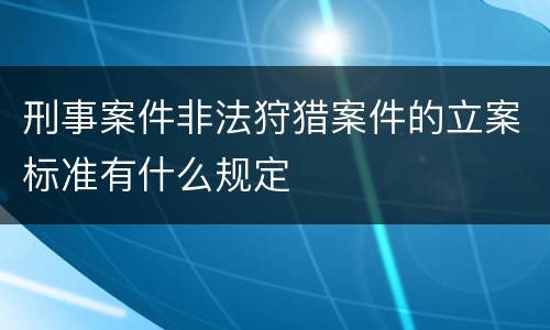 刑事案件非法狩猎案件的立案标准有什么规定