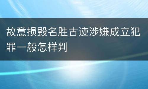 故意损毁名胜古迹涉嫌成立犯罪一般怎样判