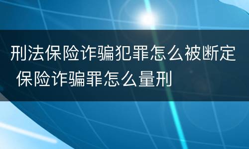 刑法保险诈骗犯罪怎么被断定 保险诈骗罪怎么量刑