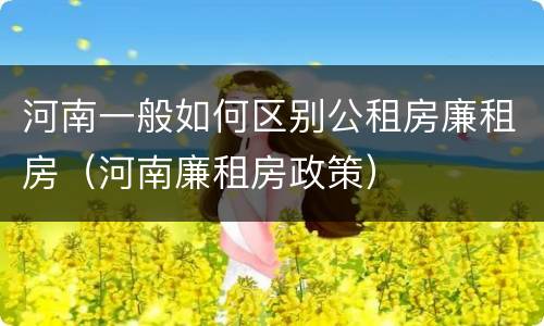 河南一般如何区别公租房廉租房（河南廉租房政策）