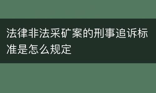 法律非法采矿案的刑事追诉标准是怎么规定