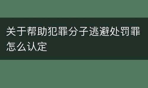 关于帮助犯罪分子逃避处罚罪怎么认定