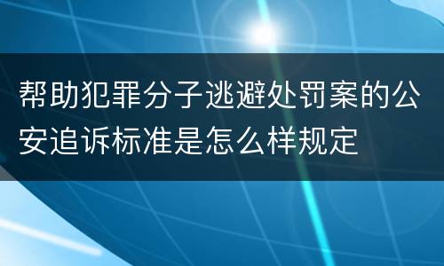 帮助犯罪分子逃避处罚案的公安追诉标准是怎么样规定