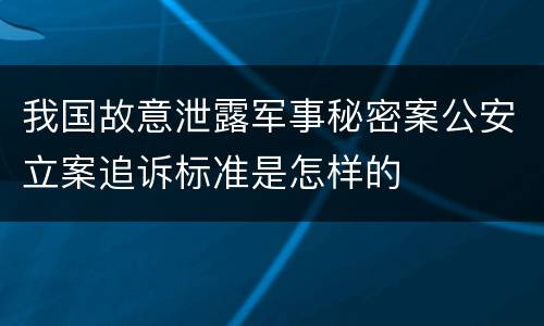 我国故意泄露军事秘密案公安立案追诉标准是怎样的