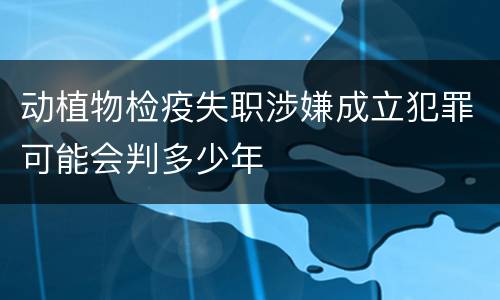 动植物检疫失职涉嫌成立犯罪可能会判多少年