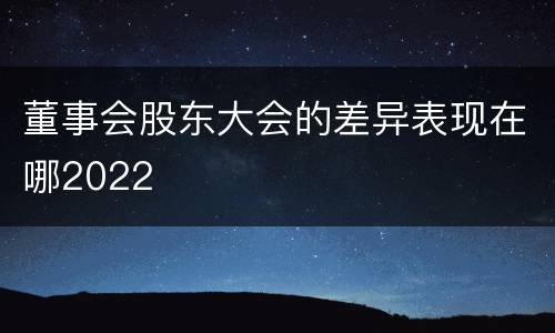 董事会股东大会的差异表现在哪2022