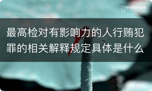 最高检对有影响力的人行贿犯罪的相关解释规定具体是什么内容