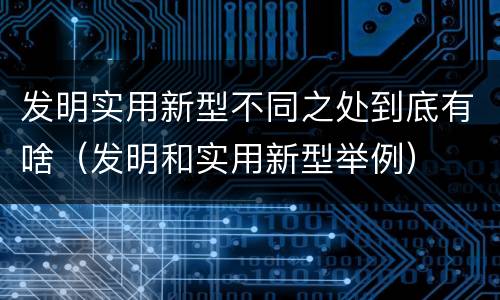 发明实用新型不同之处到底有啥（发明和实用新型举例）