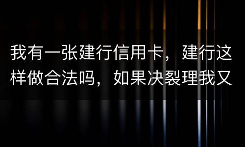 我有一张建行信用卡，建行这样做合法吗，如果决裂理我又该怎样讨回公道