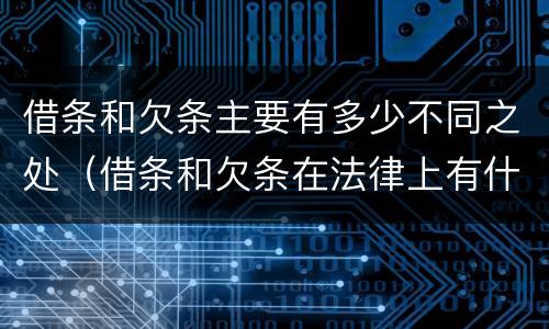 借条和欠条主要有多少不同之处（借条和欠条在法律上有什么不一样的地方）