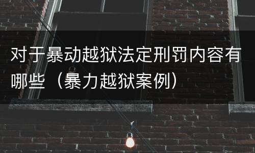 对于暴动越狱法定刑罚内容有哪些（暴力越狱案例）