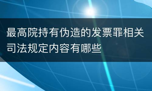 最高院持有伪造的发票罪相关司法规定内容有哪些