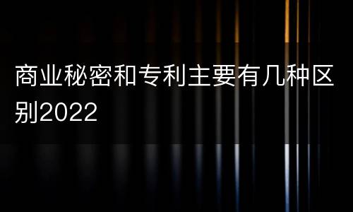 商业秘密和专利主要有几种区别2022