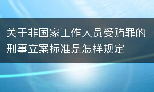 关于非国家工作人员受贿罪的刑事立案标准是怎样规定