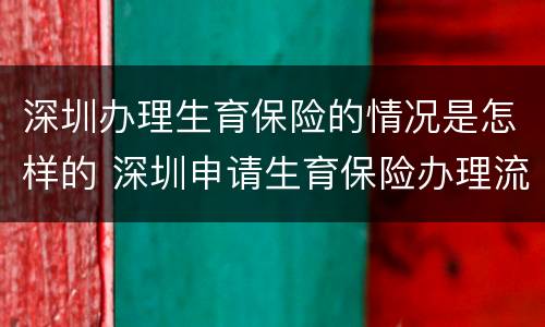 深圳办理生育保险的情况是怎样的 深圳申请生育保险办理流程