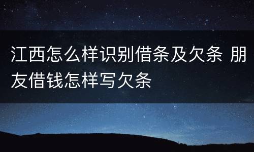 江西怎么样识别借条及欠条 朋友借钱怎样写欠条