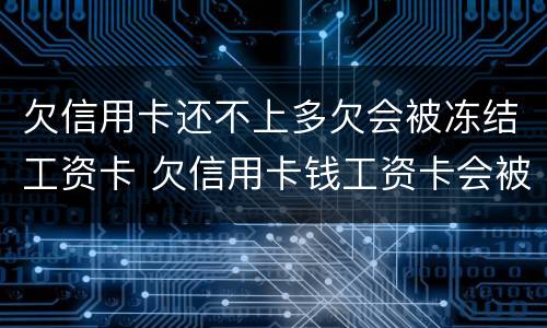 欠信用卡还不上多欠会被冻结工资卡 欠信用卡钱工资卡会被冻结吗