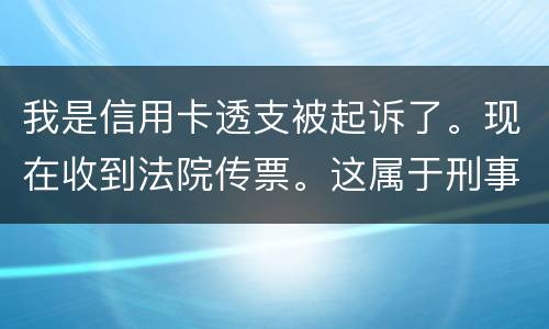 我是信用卡透支被起诉了。现在收到法院传票。这属于刑事案件。一般会判几年判几年