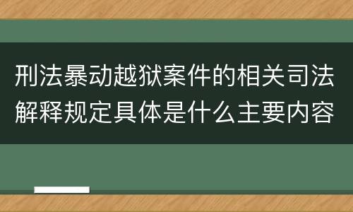 刑法暴动越狱案件的相关司法解释规定具体是什么主要内容