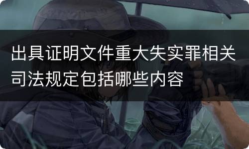 出具证明文件重大失实罪相关司法规定包括哪些内容