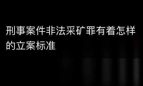 刑事案件非法采矿罪有着怎样的立案标准