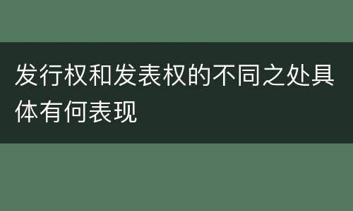 发行权和发表权的不同之处具体有何表现