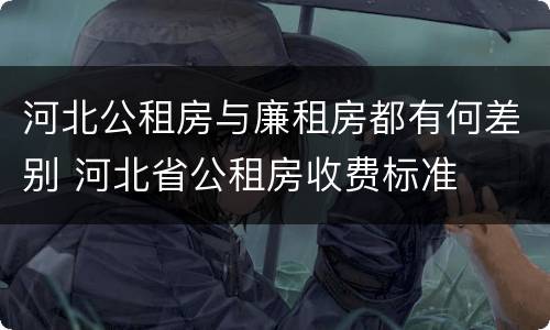 河北公租房与廉租房都有何差别 河北省公租房收费标准