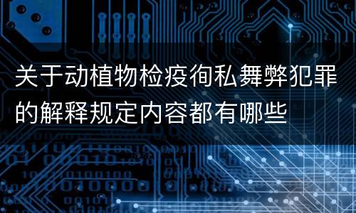 关于动植物检疫徇私舞弊犯罪的解释规定内容都有哪些