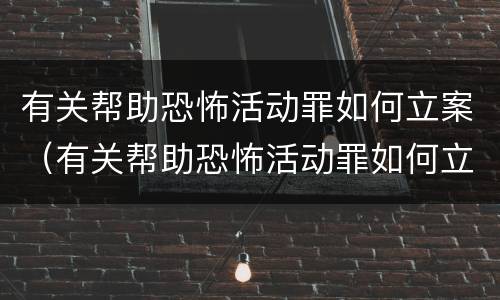 有关帮助恐怖活动罪如何立案（有关帮助恐怖活动罪如何立案审理）