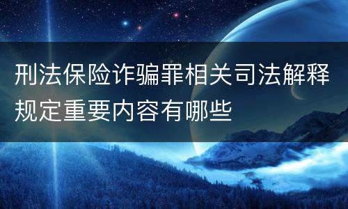 刑法保险诈骗罪相关司法解释规定重要内容有哪些