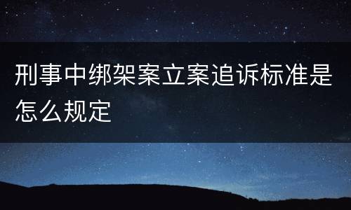 刑事中绑架案立案追诉标准是怎么规定