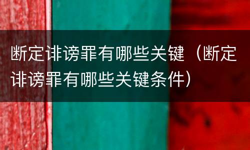 断定诽谤罪有哪些关键（断定诽谤罪有哪些关键条件）