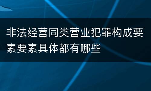 非法经营同类营业犯罪构成要素要素具体都有哪些