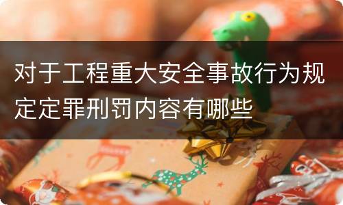 对于工程重大安全事故行为规定定罪刑罚内容有哪些