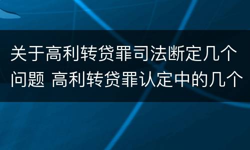 关于高利转贷罪司法断定几个问题 高利转贷罪认定中的几个问题