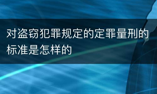 对盗窃犯罪规定的定罪量刑的标准是怎样的