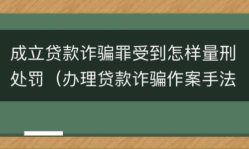 成立贷款诈骗罪受到怎样量刑处罚（办理贷款诈骗作案手法）